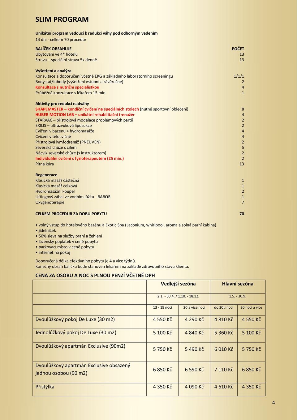 1 Aktivity pro redukci nadváhy SHAPEMASTER kondiční cvičení na speciálních stolech (nutné sportovní oblečení) 8 HUBER MOTION LAB unikátní rehabilitační trenažér 4 STARVAC přístrojová modelace