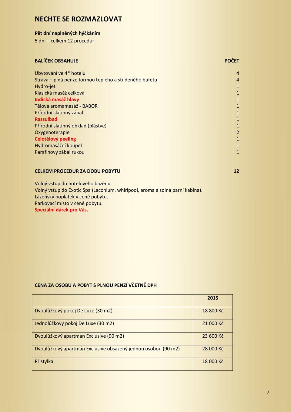 1 CELKEM PROCEDUR ZA DOBU POBYTU 12 Volný vstup do hotelového bazénu. Volný vstup do Exotic Spa (Laconium, whirlpool, aroma a solná parní kabina). Lázeňský poplatek v ceně pobytu.