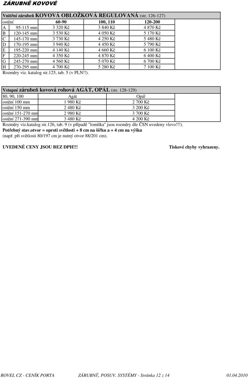 195-220 mm 4 140 Kč 4 660 Kč 6 100 Kč F 220-245 mm 4 350 Kč 4 870 Kč 6 400 Kč G 245-270 mm 4 560 Kč 5 070 Kč 6 700 Kč H 270-295 mm 4 700 Kč 5 280 Kč 7 100 Kč Rozměry viz. katalog str.125, tab.