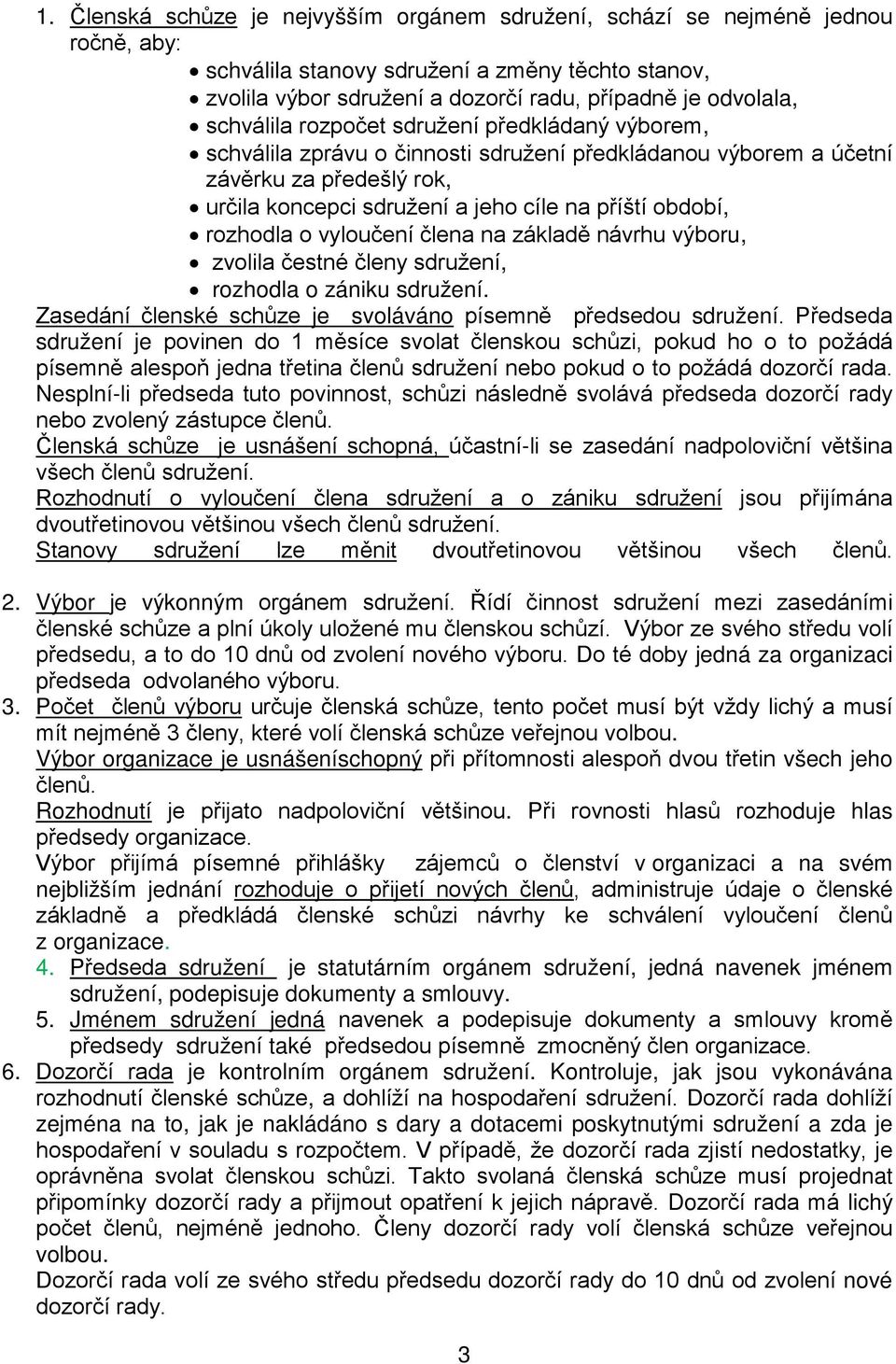 rozhodla o vyloučení člena na základě návrhu výboru, zvolila čestné členy sdružení, rozhodla o zániku sdružení. Zasedání členské schůze je svoláváno písemně předsedou sdružení.