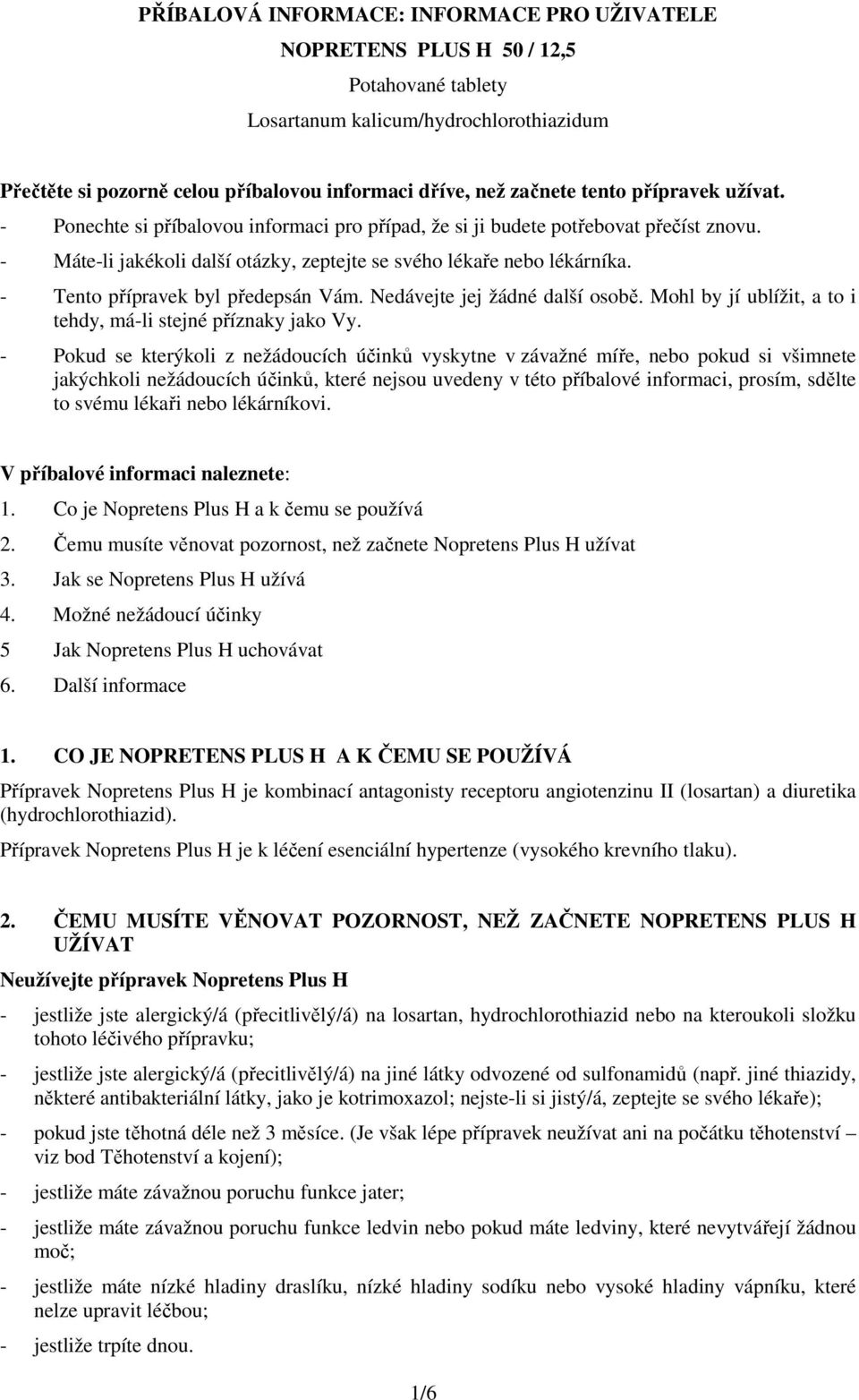 - Tento přípravek byl předepsán Vám. Nedávejte jej žádné další osobě. Mohl by jí ublížit, a to i tehdy, má-li stejné příznaky jako Vy.