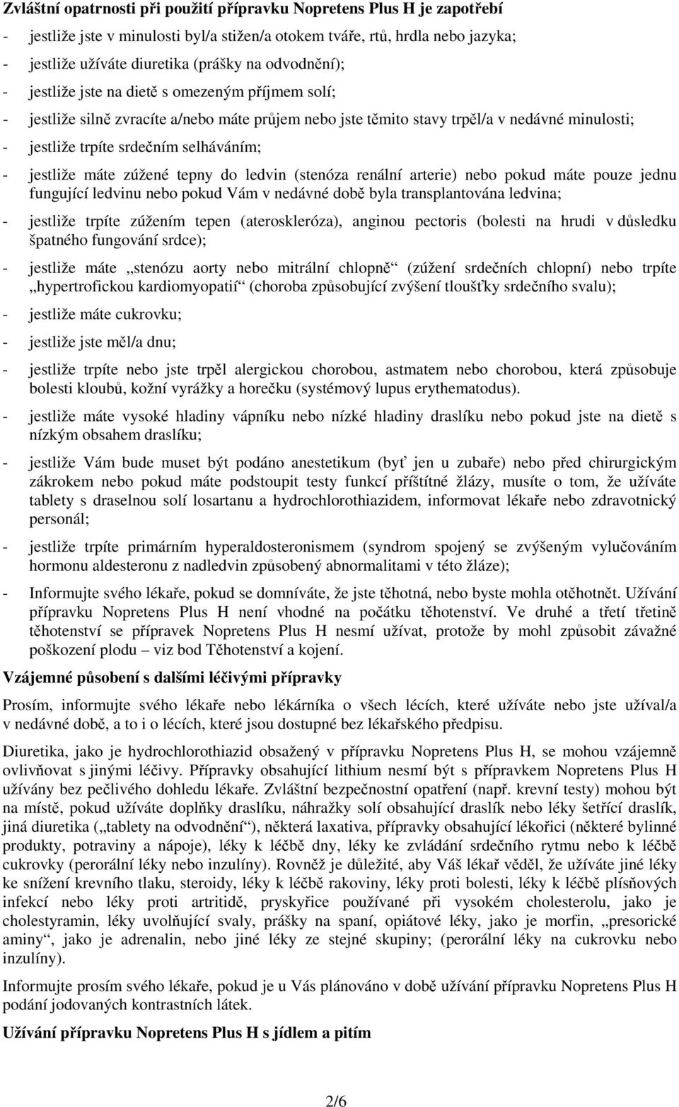 jestliže máte zúžené tepny do ledvin (stenóza renální arterie) nebo pokud máte pouze jednu fungující ledvinu nebo pokud Vám v nedávné době byla transplantována ledvina; - jestliže trpíte zúžením