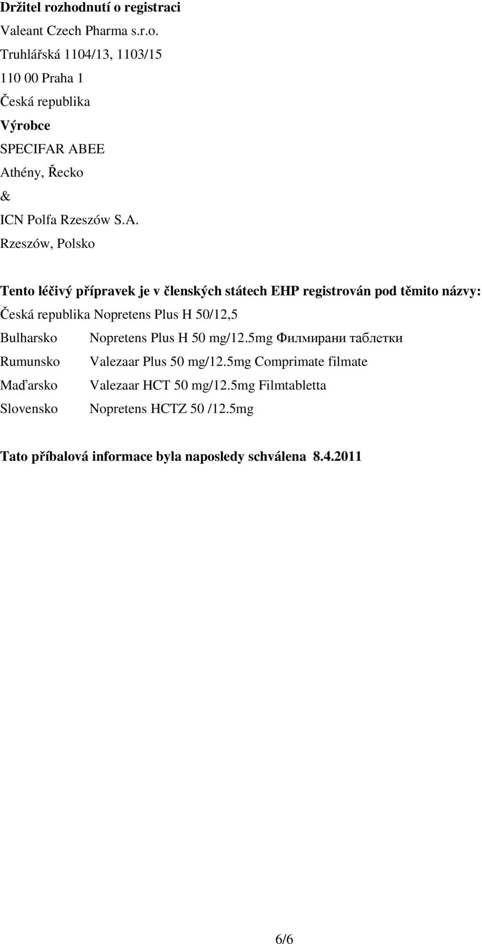 Bulharsko Nopretens Plus H 50 mg/12.5mg Филмирани таблетки Rumunsko Valezaar Plus 50 mg/12.5mg Comprimate filmate Maďarsko Valezaar HCT 50 mg/12.