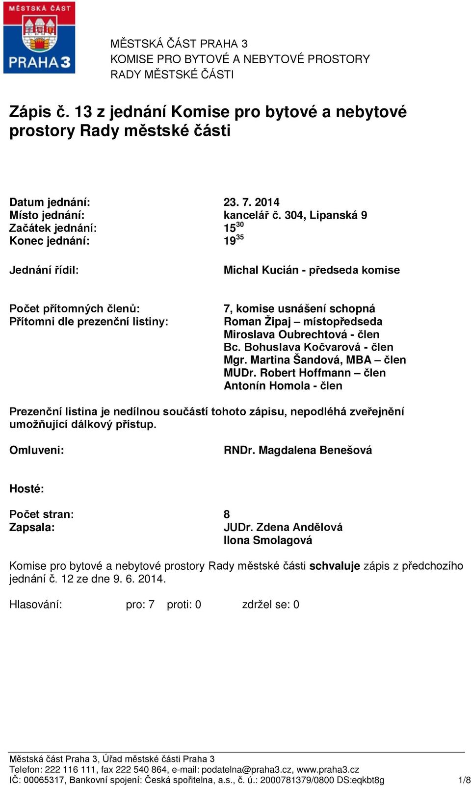 304, Lipanská 9 Začátek jednání: Konec jednání: 15 30 19 35 Jednání řídil: Michal Kucián - předseda komise Počet přítomných členů: Přítomni dle prezenční listiny: 7, komise usnášení schopná Roman