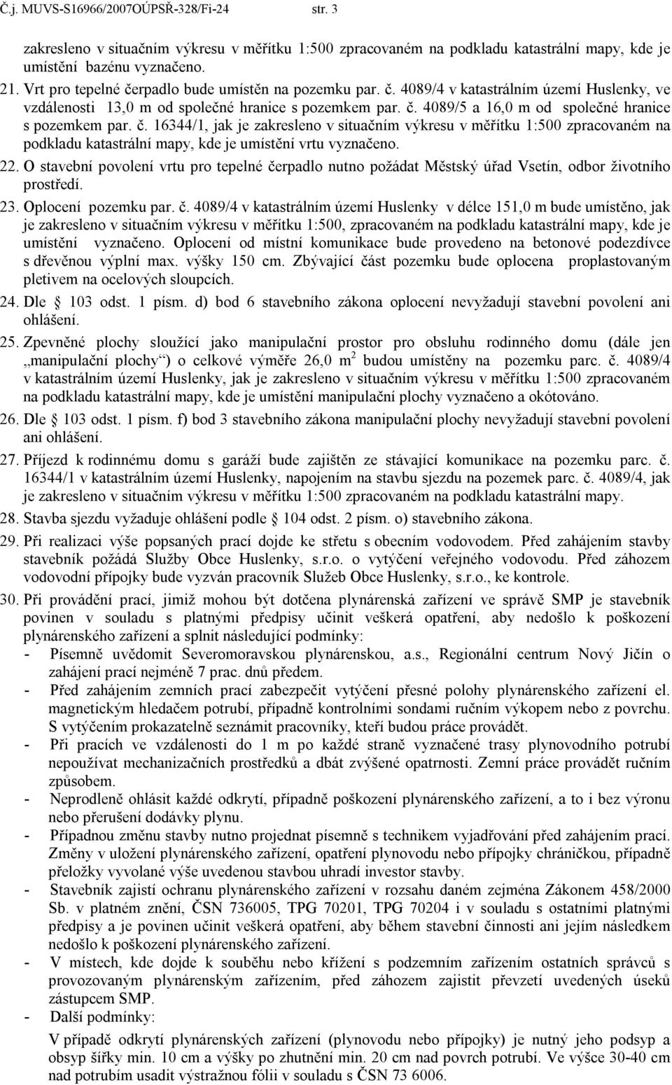 č. 16344/1, jak je zakresleno v situačním výkresu v měřítku 1:500 zpracovaném na podkladu katastrální mapy, kde je umístění vrtu vyznačeno. 22.