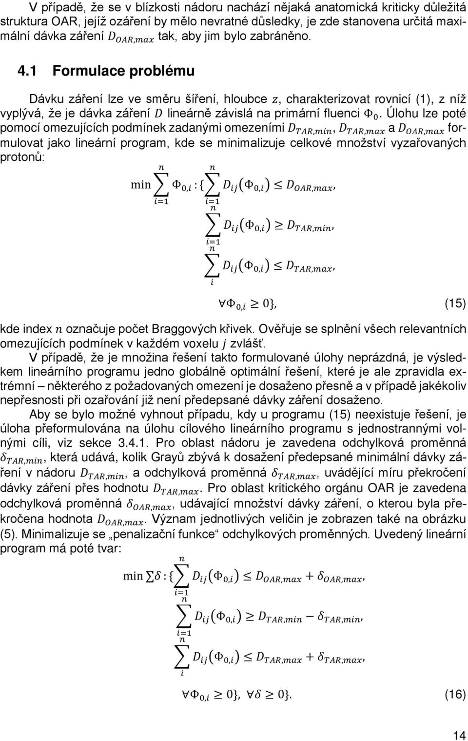 1 Formulace problému Dávku záření lze ve směru šíření, hloubce zz, charakterizovat rovnicí (1), z níž vyplývá, že je dávka záření DD lineárně závislá na primární fluenci Φ 0.