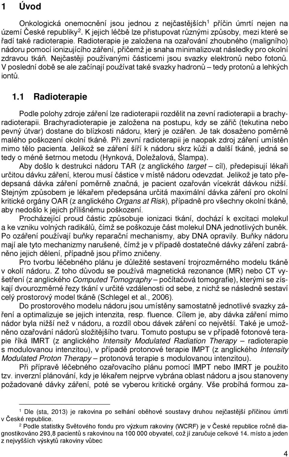 Nejčastěji používanými částicemi jsou svazky elektronů nebo fotonů. V poslední době se ale začínají používat také svazky hadronů tedy protonů a lehkých iontů. 1.