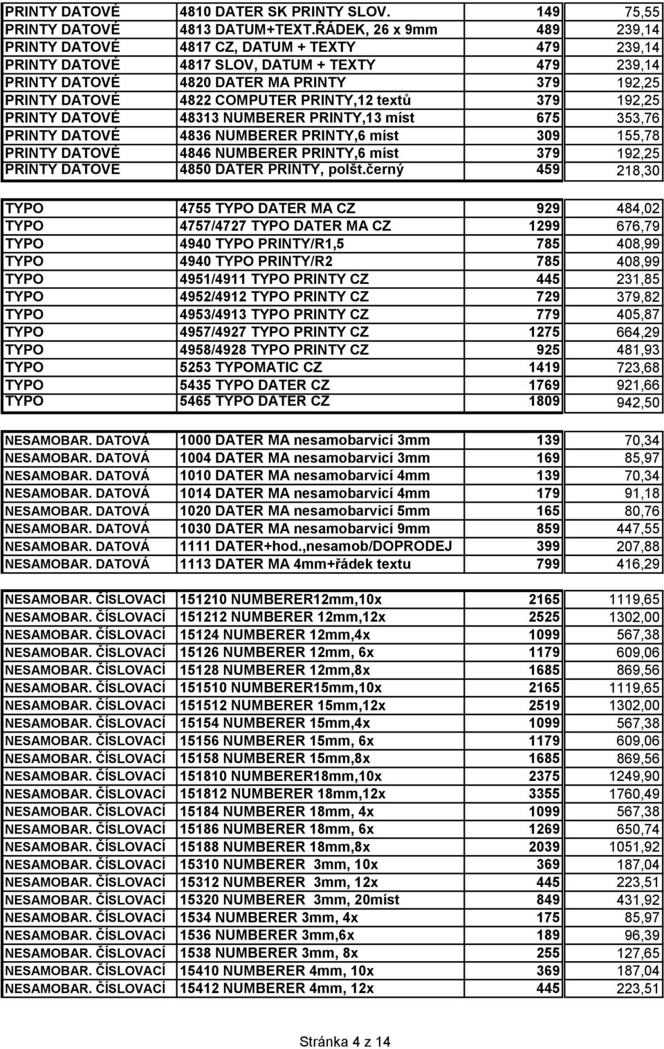 PRINTY,12 textů 379 192,25 PRINTY DATOVÉ 48313 NUMBERER PRINTY,13 míst 675 353,76 PRINTY DATOVÉ 4836 NUMBERER PRINTY,6 míst 309 155,78 PRINTY DATOVÉ 4846 NUMBERER PRINTY,6 míst 379 192,25 PRINTY