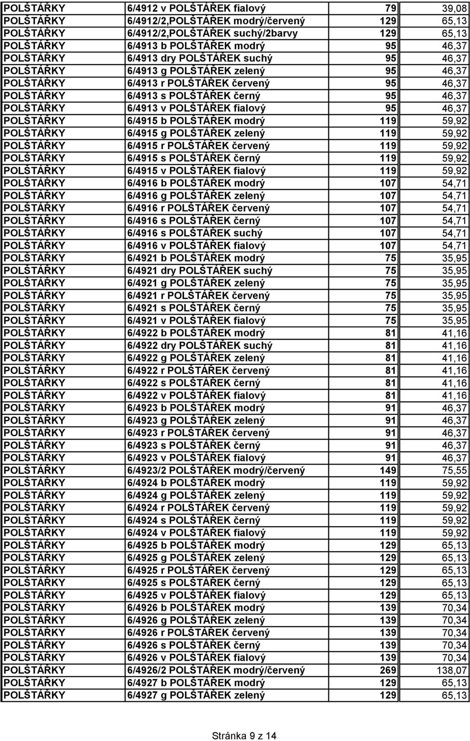 POLŠTÁŘEK fialový 95 46,37 POLŠTÁŘKY 6/4915 b POLŠTÁŘEK modrý 119 59,92 POLŠTÁŘKY 6/4915 g POLŠTÁŘEK zelený 119 59,92 POLŠTÁŘKY 6/4915 r POLŠTÁŘEK červený 119 59,92 POLŠTÁŘKY 6/4915 s POLŠTÁŘEK černý