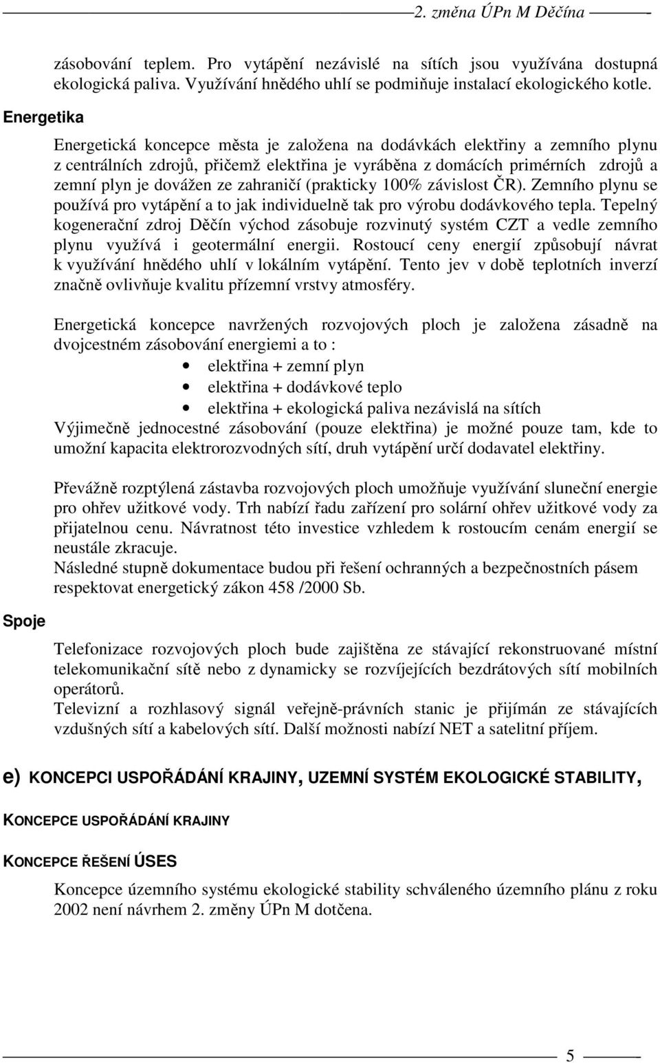 Energetická koncepce města je založena na dodávkách elektřiny a zemního plynu z centrálních zdrojů, přičemž elektřina je vyráběna z domácích primérních zdrojů a zemní plyn je dovážen ze zahraničí