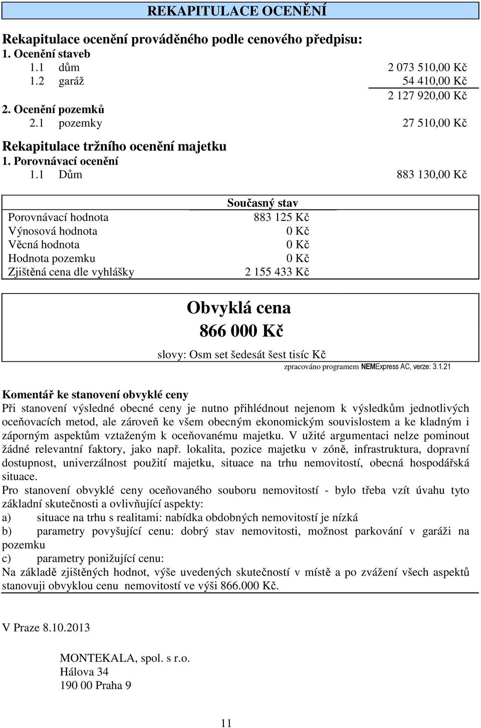 1 Dům 883 130,00 Kč Porovnávací hodnota Výnosová hodnota Věcná hodnota Hodnota pozemku Zjištěná cena dle vyhlášky Současný stav 883 125 Kč 0 Kč 0 Kč 0 Kč 2 155 433 Kč Obvyklá cena 866 000 Kč slovy: