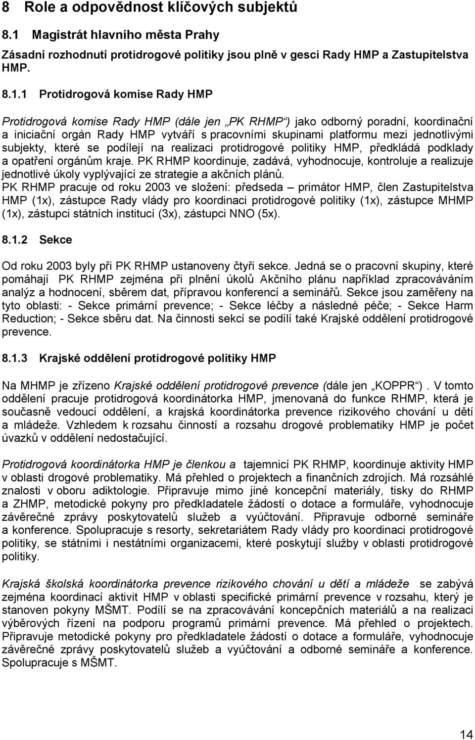 1 Protidrogová komise Rady HMP Protidrogová komise Rady HMP (dále jen PK RHMP ) jako odborný poradní, koordinační a iniciační orgán Rady HMP vytváří s pracovními skupinami platformu mezi jednotlivými