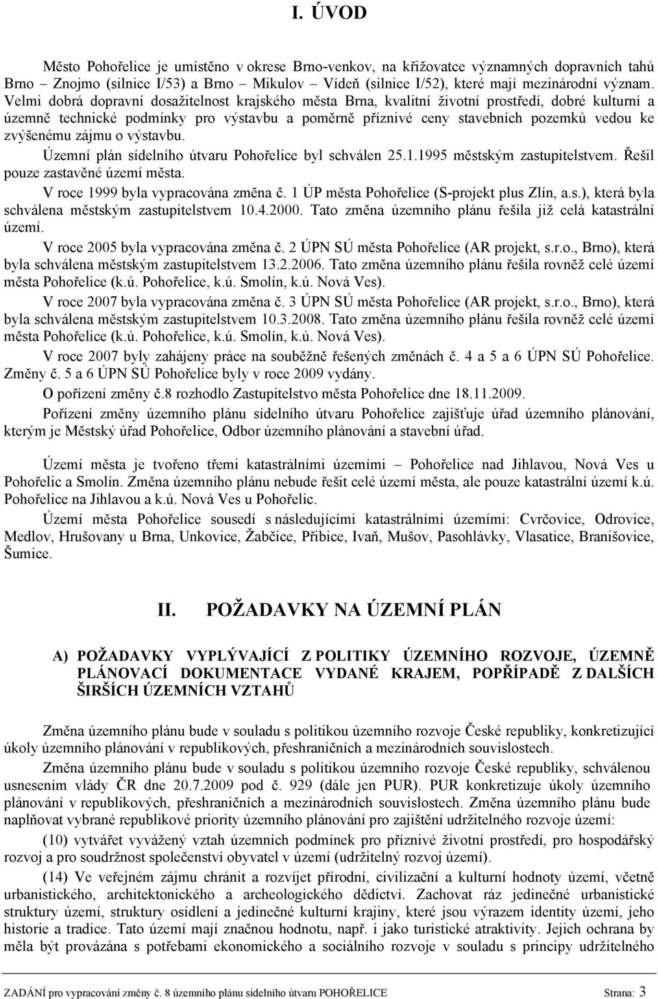 zvýšenému zájmu o výstavbu. Územní plán sídelního útvaru Pohořelice byl schválen 25.1.1995 městským zastupitelstvem. Řešil pouze zastavěné území města. V roce 1999 byla vypracována změna č.