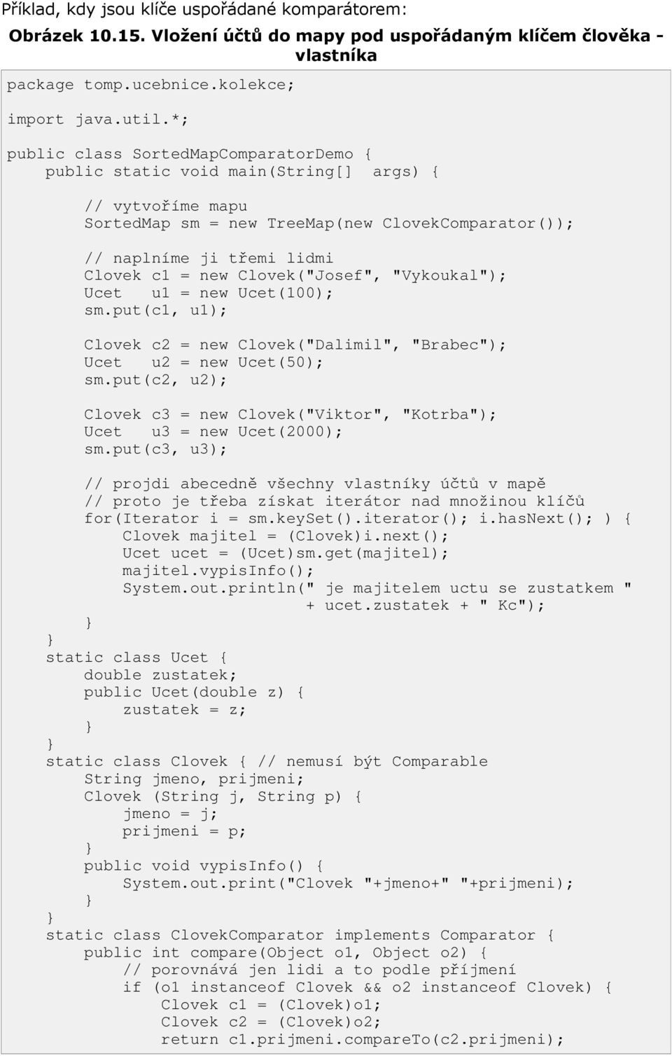Clovek("Josef", "Vykoukal"); Ucet u1 = new Ucet(100); sm.put(c1, u1); Clovek c2 = new Clovek("Dalimil", "Brabec"); Ucet u2 = new Ucet(50); sm.