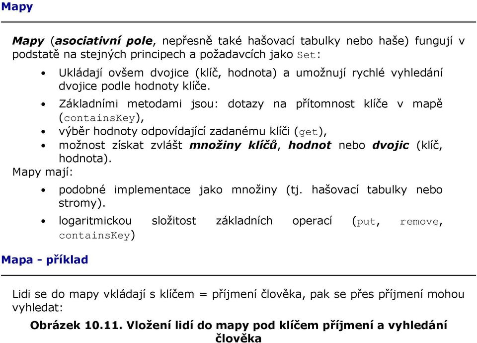 Základními metodami jsou: dotazy na přítomnost klíče v mapě (containskey), výběr hodnoty odpovídající zadanému klíči (get), možnost získat zvlášt množiny klíčů, hodnot nebo dvojic (klíč,