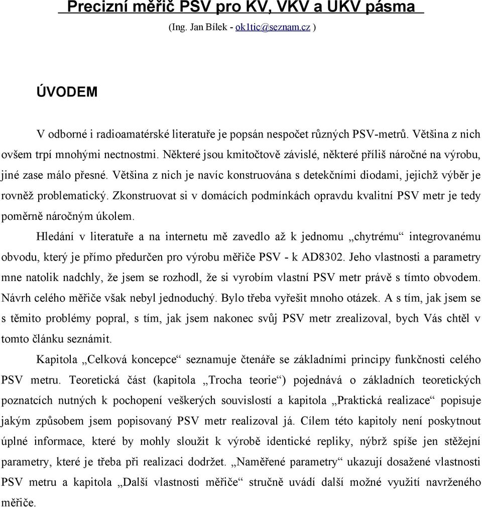 Většina z nich je navíc konstruována s detekčními diodami, jejichž výběr je rovněž problematický. Zkonstruovat si v domácích podmínkách opravdu kvalitní PSV metr je tedy poměrně náročným úkolem.