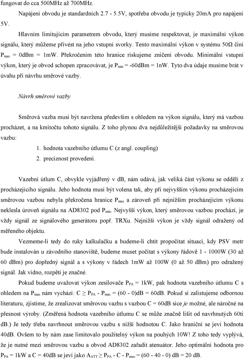 Překročením této hranice riskujeme zničení obvodu. Minimální vstupní výkon, který je obvod schopen zpracovávat, je P min = -60dBm = 1nW. Tyto dva údaje musíme brát v úvahu při návrhu směrové vazby.
