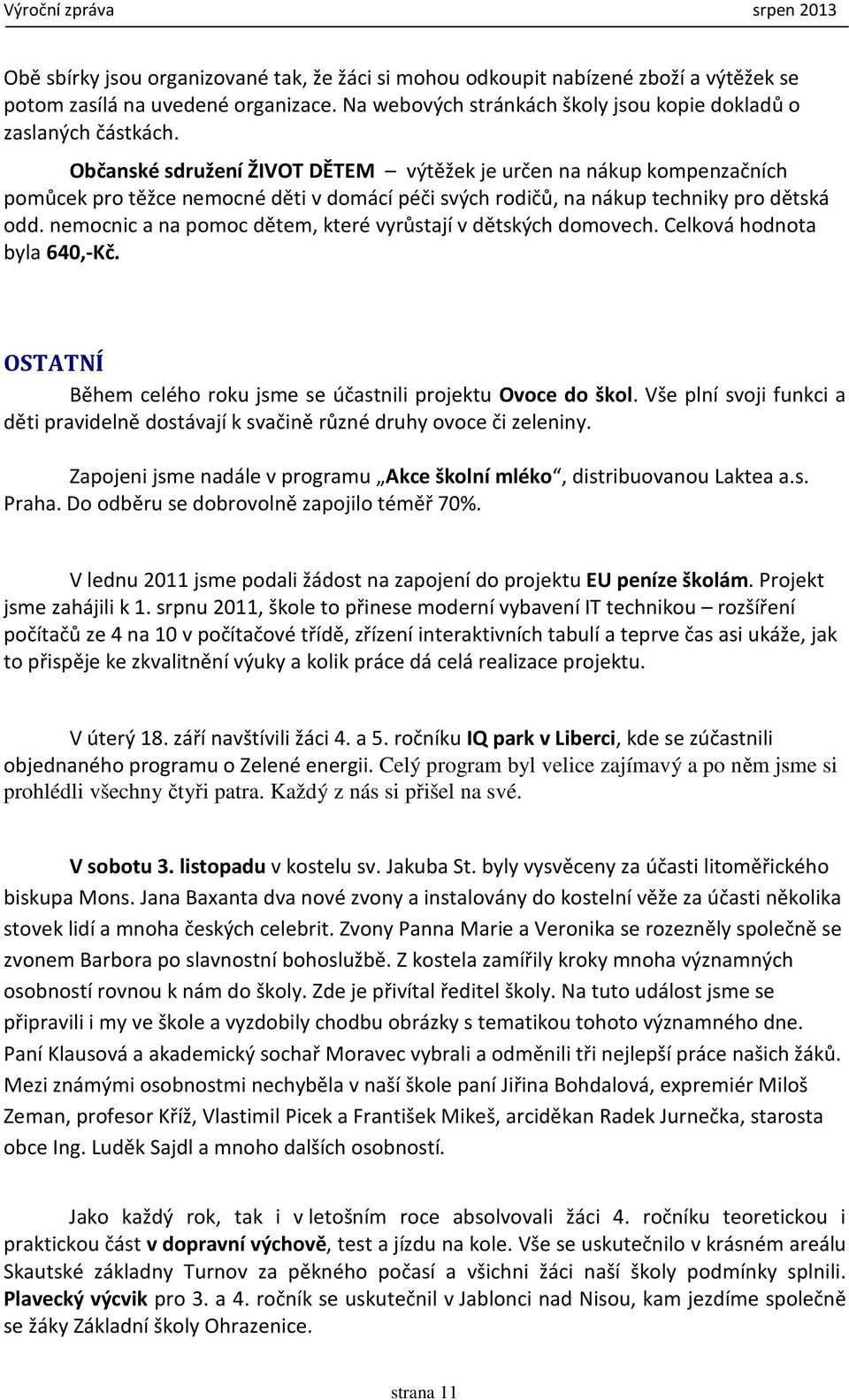 nemocnic a na pomoc dětem, které vyrůstají v dětských domovech. Celková hodnota byla 640,-Kč. OSTATNÍ Během celého roku jsme se účastnili projektu Ovoce do škol.