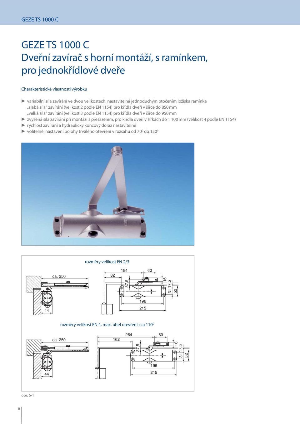mm zvýšená síla zavírání při montáži s přesazením, pro křídla dveří v šířkách do 1 100 mm (velikost 4 podle EN 1154) rychlost zavírání a hydraulický koncový doraz nastavitelné volitelně: nastavení