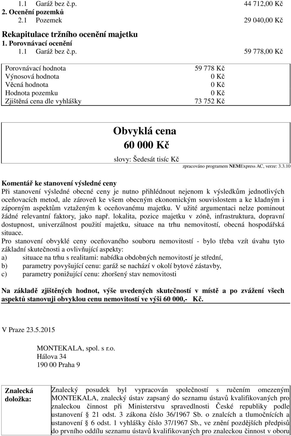 Porovnávací ocenění  59 778,00 Kč Porovnávací hodnota Výnosová hodnota Věcná hodnota Hodnota pozemku Zjištěná cena dle vyhlášky 59 778 Kč 0 Kč 0 Kč 0 Kč 73 752 Kč Obvyklá cena 60 000 Kč slovy: