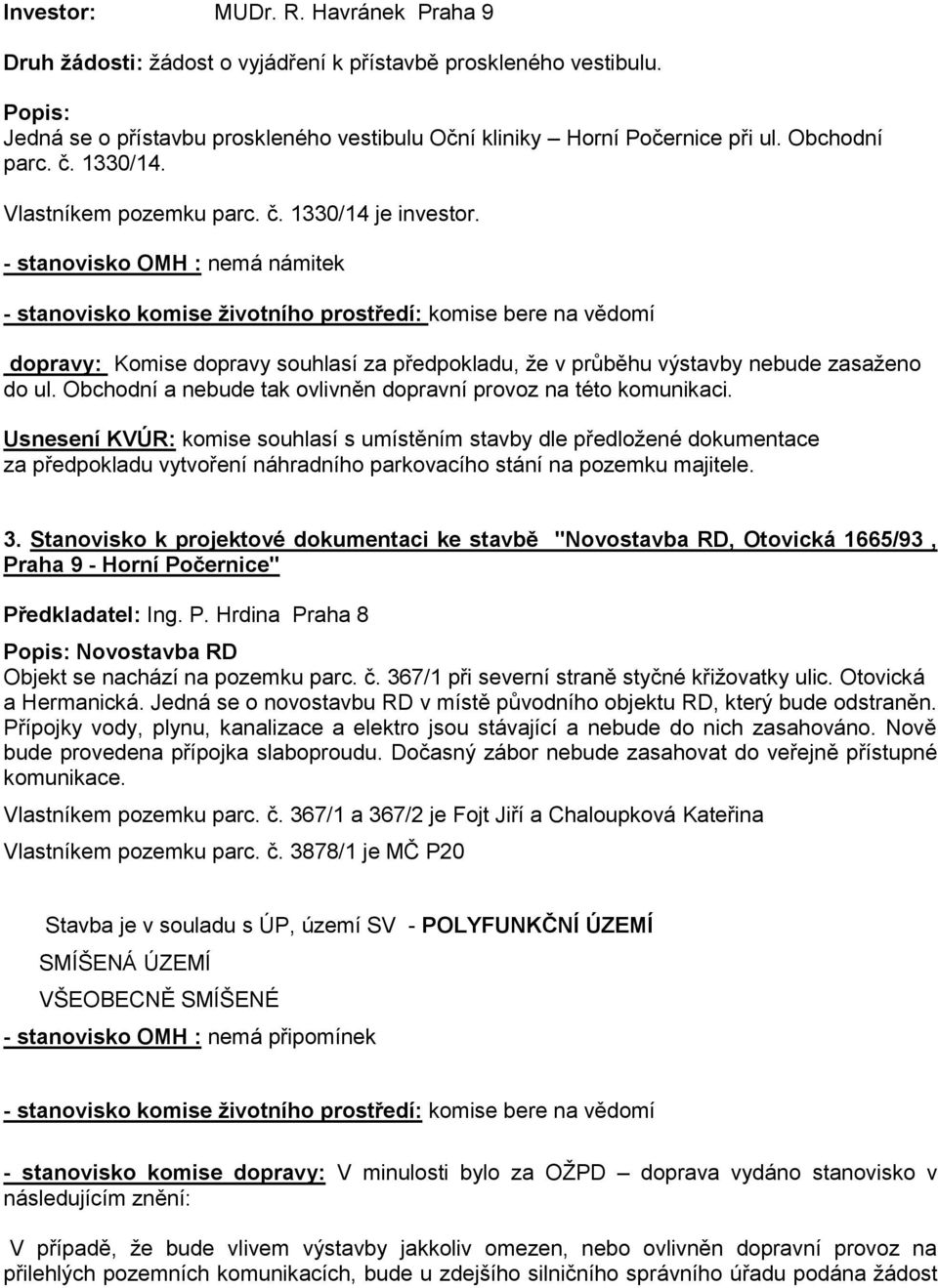 - stanovisko OMH : nemá námitek - stanovisko komise životního prostředí: komise bere na vědomí dopravy: Komise dopravy souhlasí za předpokladu, že v průběhu výstavby nebude zasaženo do ul.