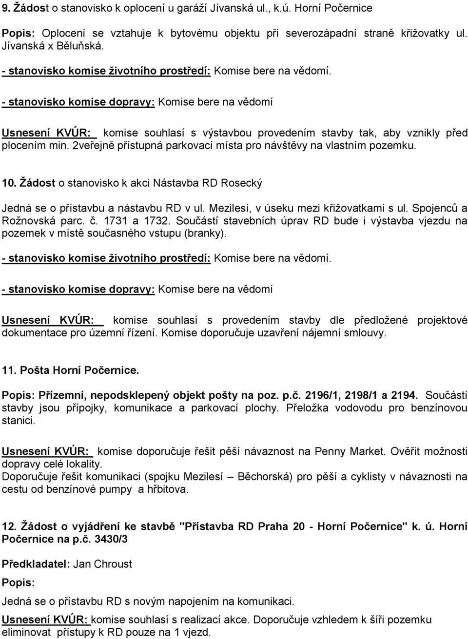 - stanovisko komise dopravy: Komise bere na vědomí Usnesení KVÚR: komise souhlasí s výstavbou provedením stavby tak, aby vznikly před plocením min.