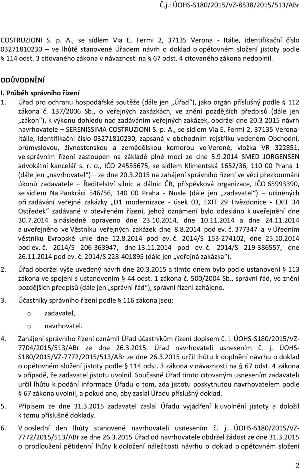 Úřad pro ochranu hospodářské soutěže (dále jen Úřad ), jako orgán příslušný podle 112 zákona č. 137/2006 Sb.