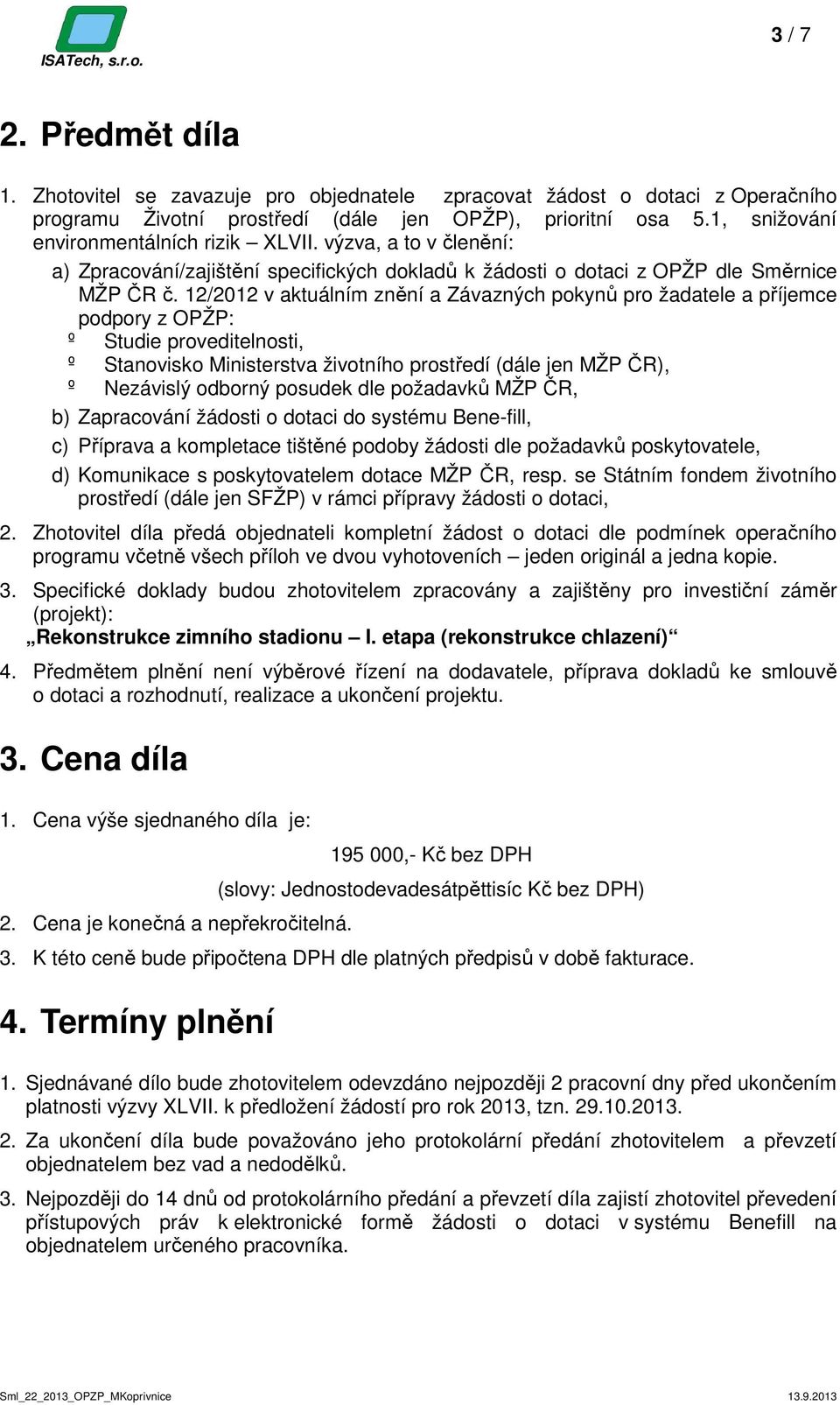 12/2012 v aktuálním znění a Závazných pokynů pro žadatele a příjemce podpory z OPŽP: º Studie proveditelnosti, º Stanovisko Ministerstva životního prostředí (dále jen MŽP ČR), º Nezávislý odborný