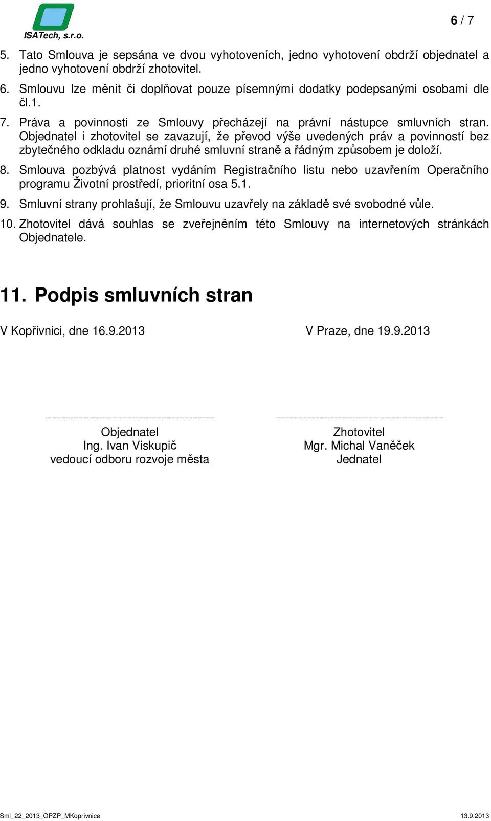 Objednatel i zhotovitel se zavazují, že převod výše uvedených práv a povinností bez zbytečného odkladu oznámí druhé smluvní straně a řádným způsobem je doloží. 8.