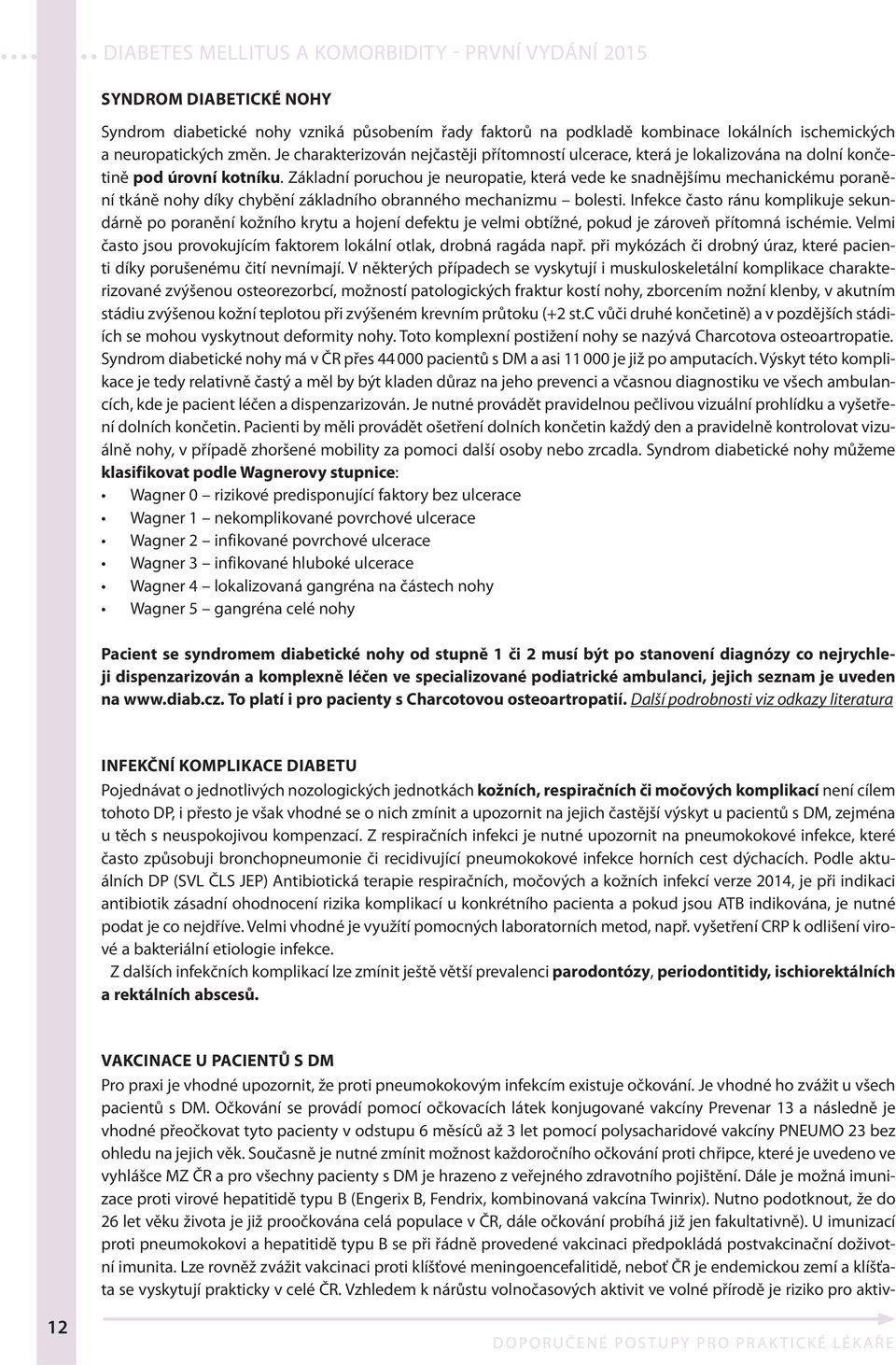 Základní poruchou je neuropatie, která vede ke snadnějšímu mechanickému poranění tkáně nohy díky chybění základního obranného mechanizmu bolesti.