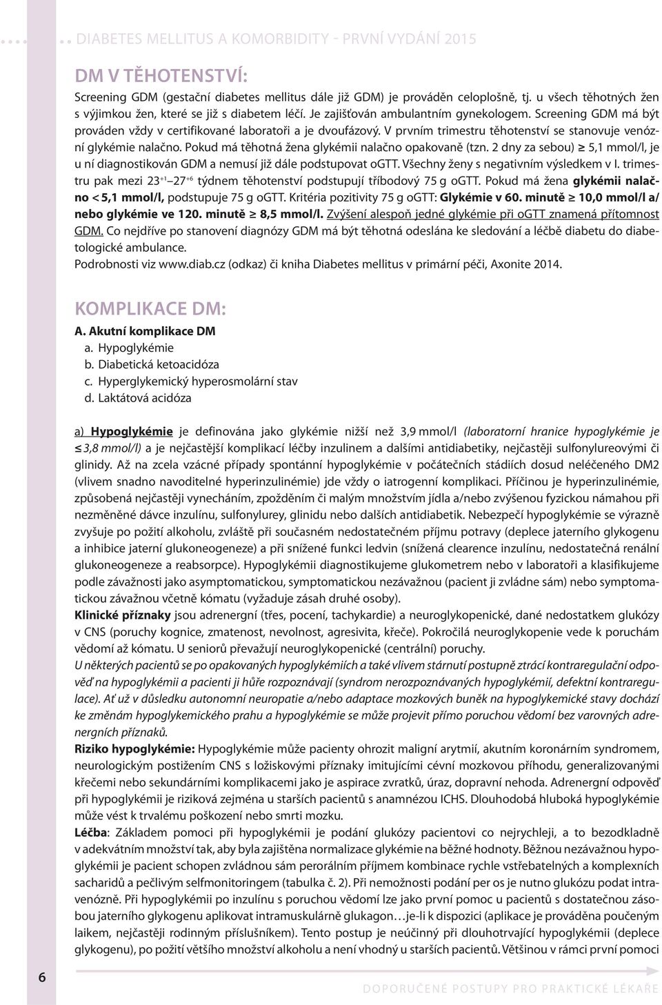 Pokud má těhotná žena glykémii nalačno opakovaně (tzn. 2 dny za sebou) 5,1 mmol/l, je u ní diagnostikován GDM a nemusí již dále podstupovat ogtt. Všechny ženy s negativním výsledkem v I.