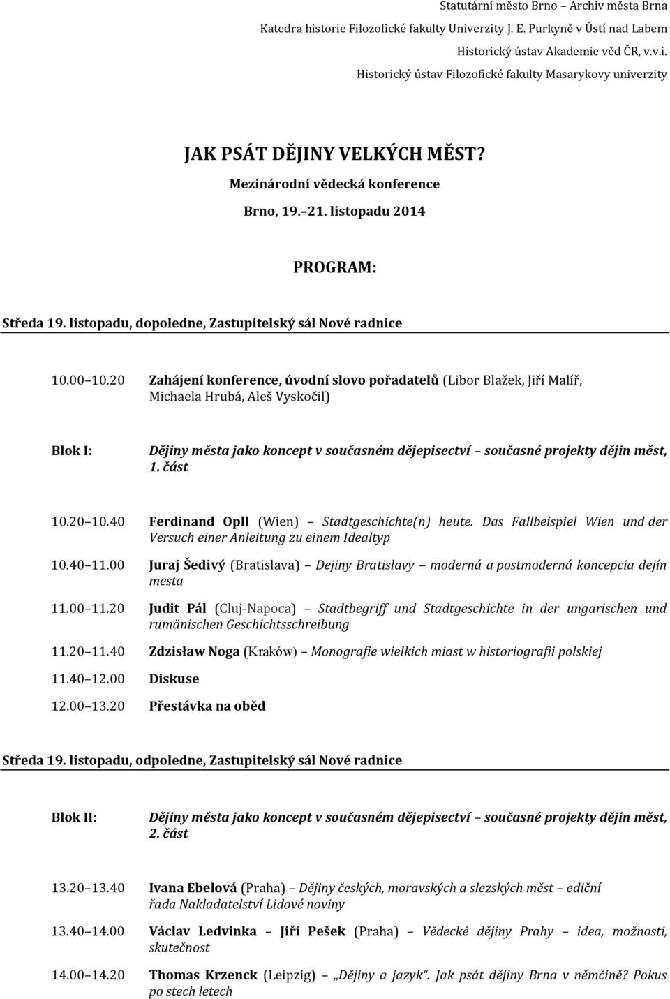 20 Zahájení konference, úvodní slovo pořadatelů (Libor Blažek, Jiří Malíř, Michaela Hrubá, Aleš Vyskočil) Blok I: 1. část 10.20 10.40 Ferdinand Opll (Wien) Stadtgeschichte(n) heute.