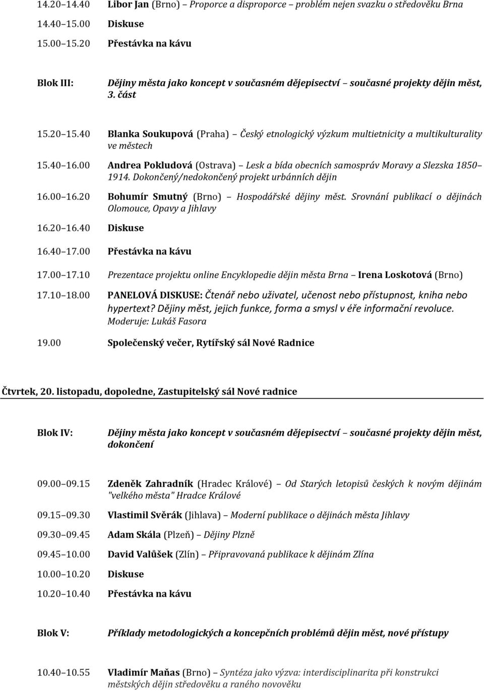 Dokončený/nedokončený projekt urbánních dějin 16.00 16.20 Bohumír Smutný (Brno) Hospodářské dějiny měst. Srovnání publikací o dějinách Olomouce, Opavy a Jihlavy 16.20 16.40 Diskuse 16.40 17.