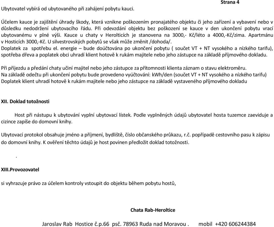 Při odevzdání objektu bez poškození se kauce v den ukončení pobytu vrací ubytovanému v plné výši. Kauce u chaty v Herolticích je stanovena na 3000,- Kč/léto a 4000,-Kč/zima.