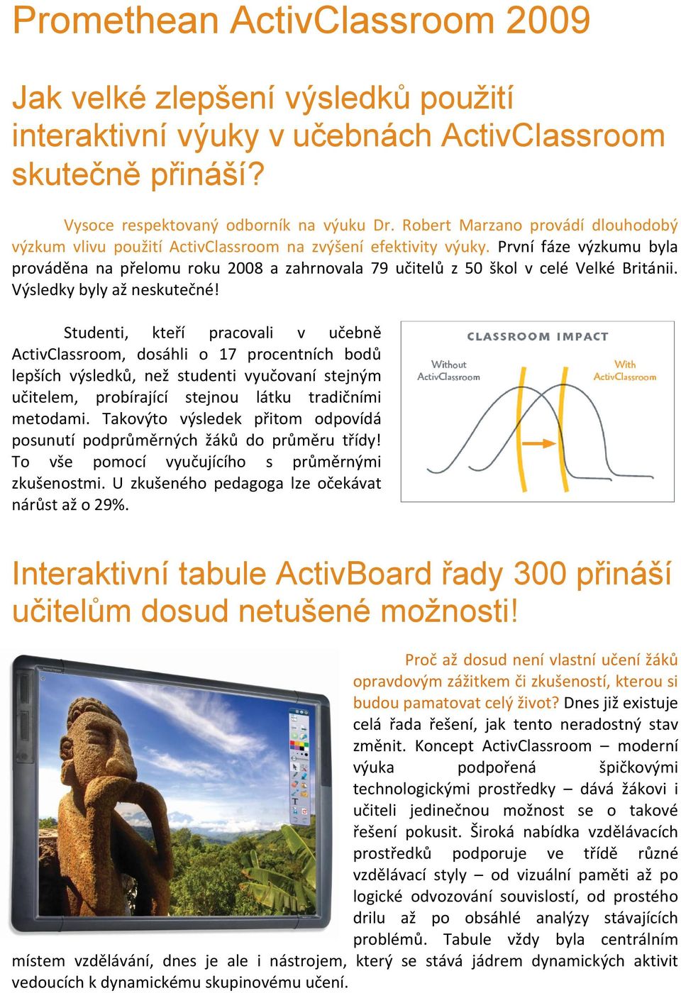 První fáze výzkumu byla prováděna na přelomu roku 2008 a zahrnovala 79 učitelů z 50 škol v celé Velké Británii. Výsledky byly až neskutečné!