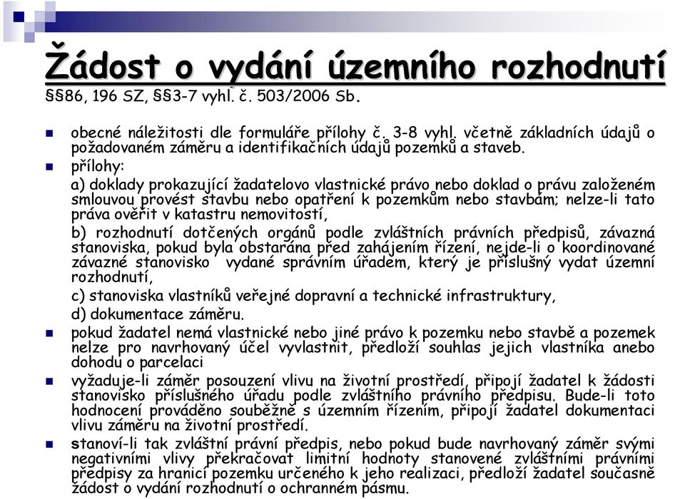 přílohy: a) doklady prokazující žadatelovo vlastnické právo nebo doklad o právu založeném smlouvou provést stavbu nebo opatření k pozemkům nebo stavbám; nelze-li tato práva ověřit v katastru