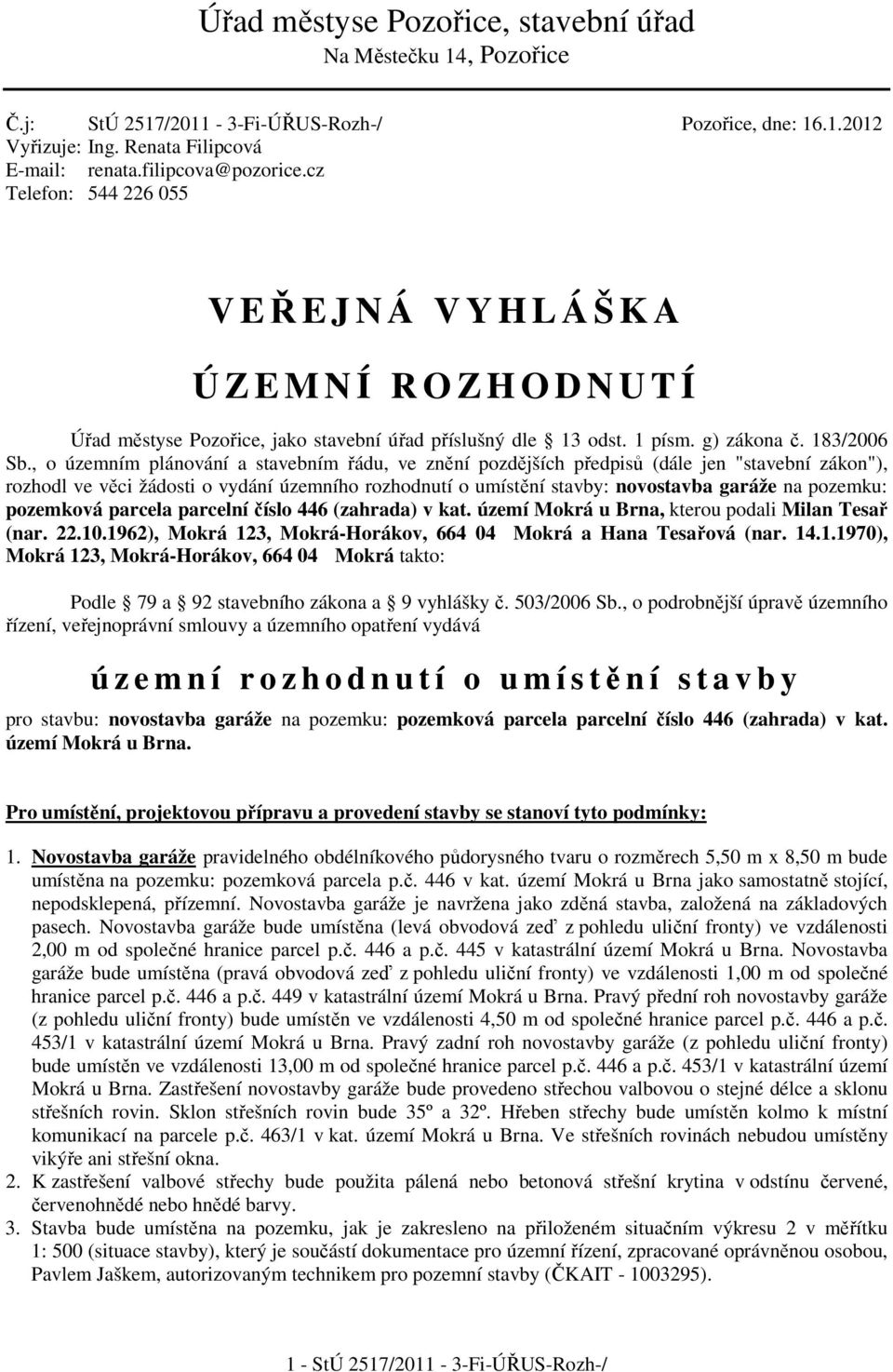 , o územním plánování a stavebním řádu, ve znění pozdějších předpisů (dále jen "stavební zákon"), rozhodl ve věci žádosti o vydání územního rozhodnutí o umístění stavby: novostavba garáže na pozemku: