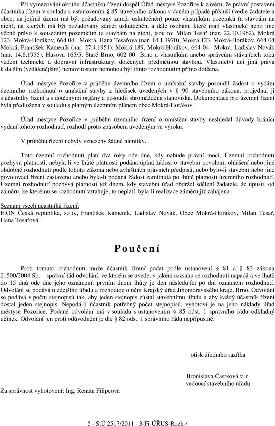 nebo jiné věcné právo k sousedním pozemkům (a stavbám na nich), jsou to: Milan Tesař (nar. 22.10.1962), Mokrá 123, Mokrá-Horákov, 664 04 Mokrá, Hana Tesařová (nar. 14.1.1970), Mokrá 123, Mokrá-Horákov, 664 04 Mokrá, František Kameník (nar.