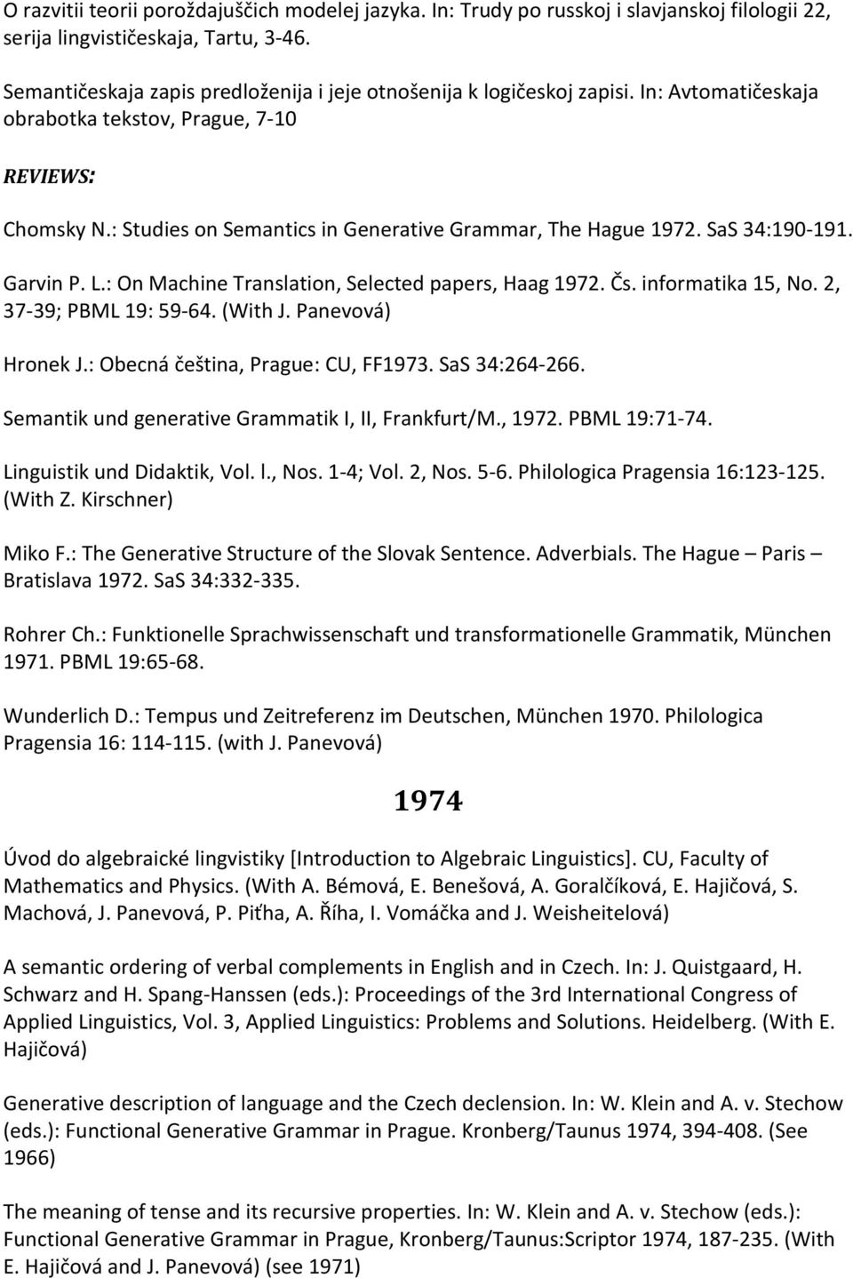 : Studies on Semantics in Generative Grammar, The Hague 1972. SaS 34:190-191. Garvin P. L.: On Machine Translation, Selected papers, Haag 1972. Čs. informatika 15, No. 2, 37-39; PBML 19: 59-64.