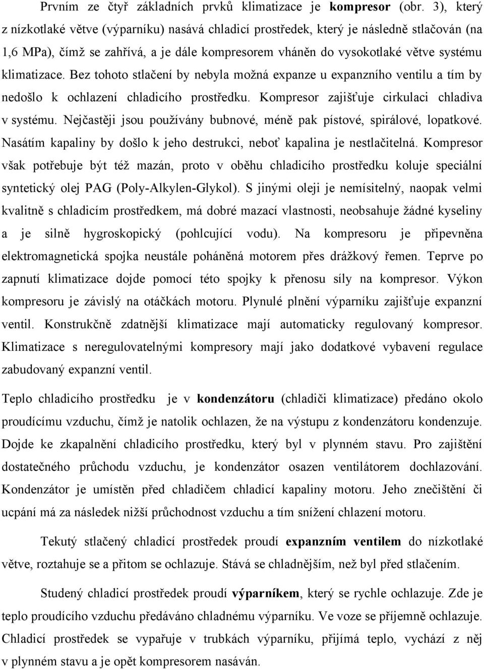 Bez tohoto stlačení by nebyla možná expanze u expanzního ventilu a tím by nedošlo k ochlazení chladicího prostředku. Kompresor zajišťuje cirkulaci chladiva v systému.