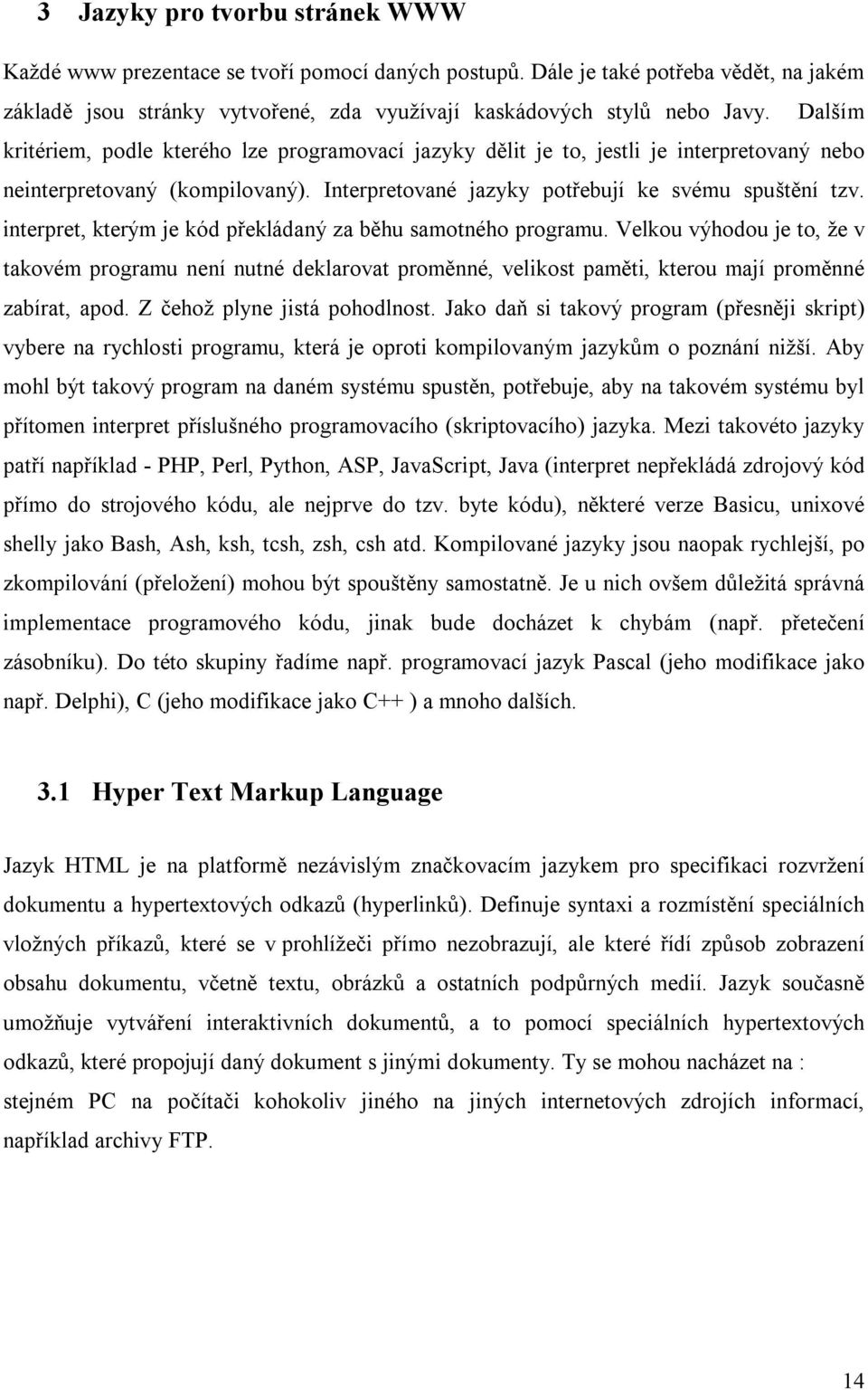 interpret, kterým je kód překládaný za běhu samotného programu. Velkou výhodou je to, že v takovém programu není nutné deklarovat proměnné, velikost paměti, kterou mají proměnné zabírat, apod.