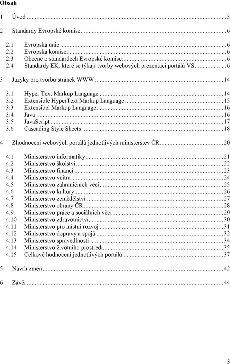 6 Cascading Style Sheets...18 4 Zhodnocení webových portálů jednotlivých ministerstev ČR...20 4.1 Ministerstvo informatiky...21 4.2 Ministerstvo školství...22 4.3 Ministerstvo financí...23 4.