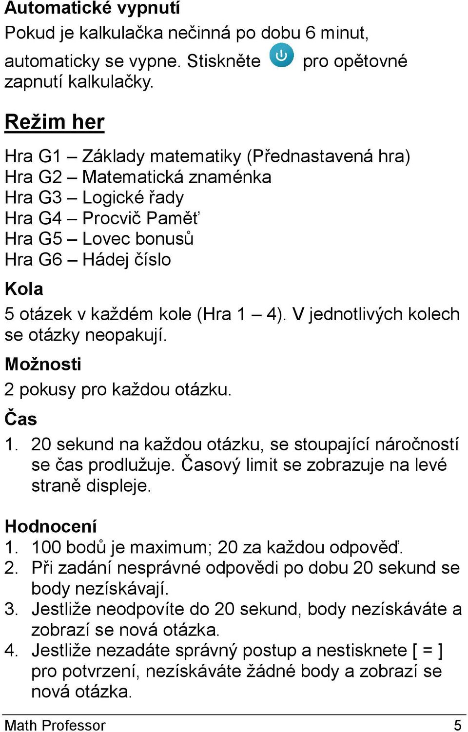 4). V jednotlivých kolech se otázky neopakují. Možnosti 2 pokusy pro každou otázku. Čas 1. 20 sekund na každou otázku, se stoupající náročností se čas prodlužuje.