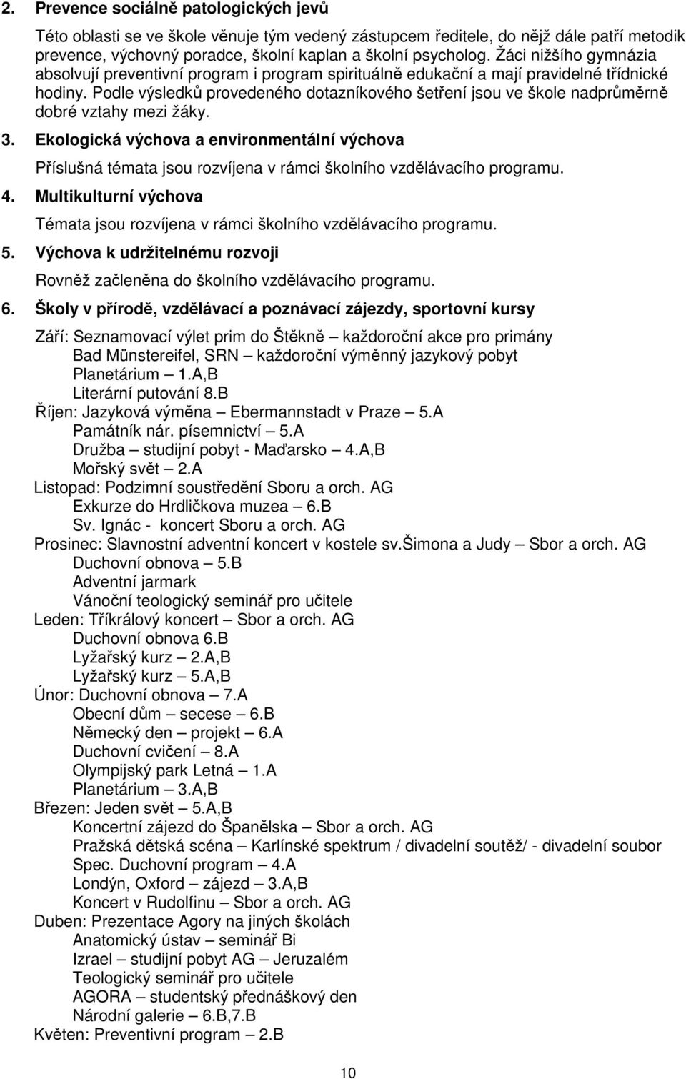 Podle výsledků provedeného dotazníkového šetření jsou ve škole nadprůměrně dobré vztahy mezi žáky. 3.