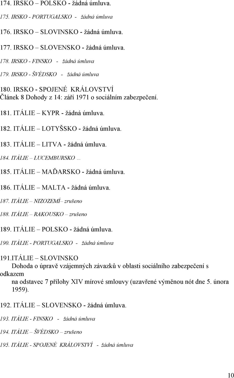 ITÁLIE LITVA - žádná úmluva. 184. ITÁLIE LUCEMBURSKO 185. ITÁLIE MAĎARSKO - žádná úmluva. 186. ITÁLIE MALTA - žádná úmluva. 187. ITÁLIE NIZOZEMÍ zrušeno 188. ITÁLIE RAKOUSKO zrušeno 189.