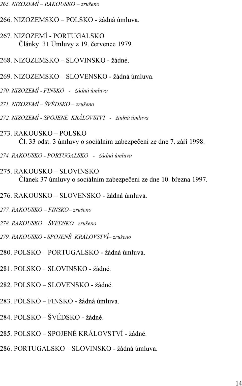 3 úmluvy o sociálním zabezpečení ze dne 7. září 1998. 274. RAKOUSKO - PORTUGALSKO - žádná úmluva 275. RAKOUSKO SLOVINSKO Článek 37 úmluvy o sociálním zabezpečení ze dne 10. března 1997. 276.