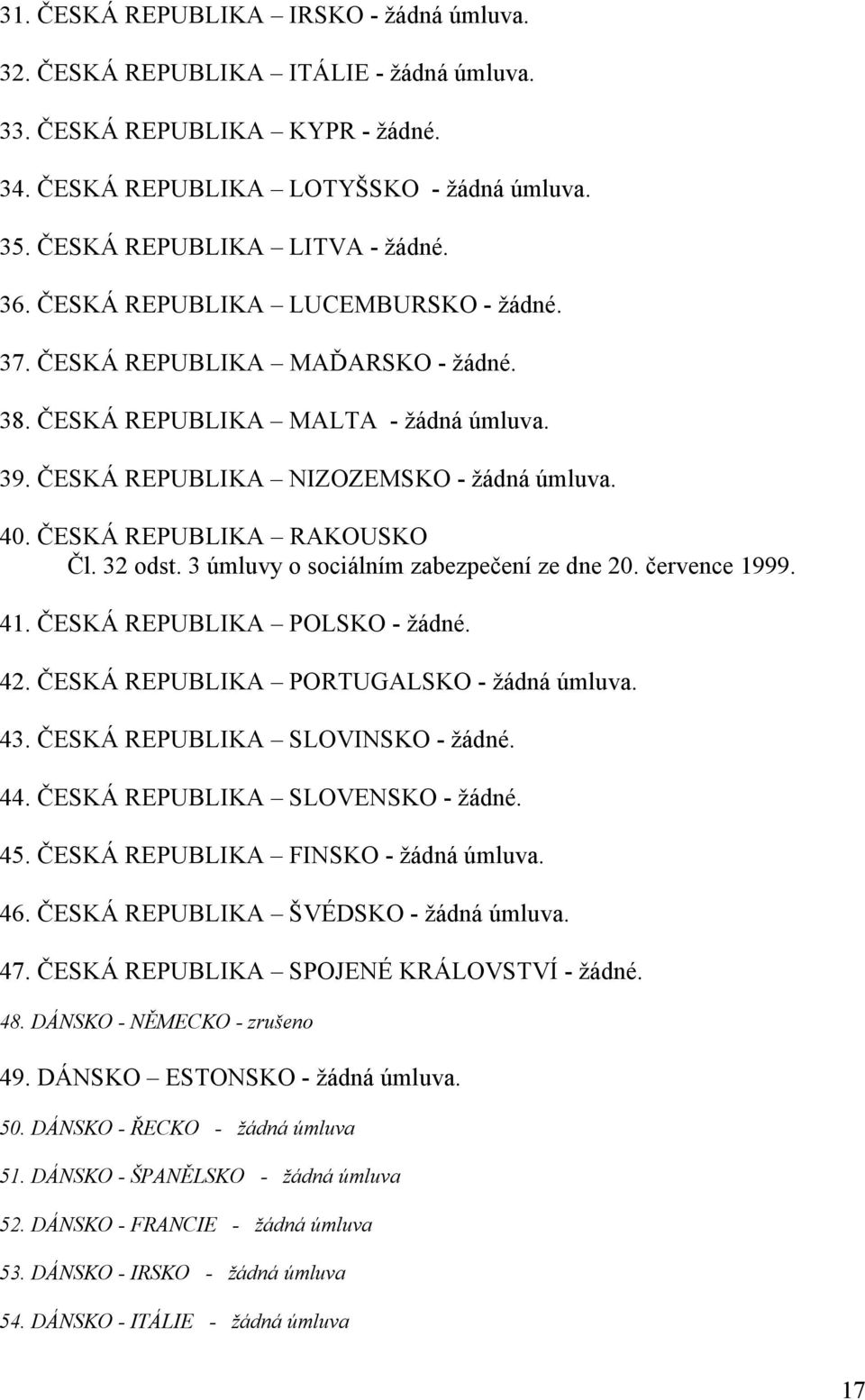 32 odst. 3 úmluvy o sociálním zabezpečení ze dne 20. července 1999. 41. ČESKÁ REPUBLIKA POLSKO - žádné. 42. ČESKÁ REPUBLIKA PORTUGALSKO - žádná úmluva. 43. ČESKÁ REPUBLIKA SLOVINSKO - žádné. 44.