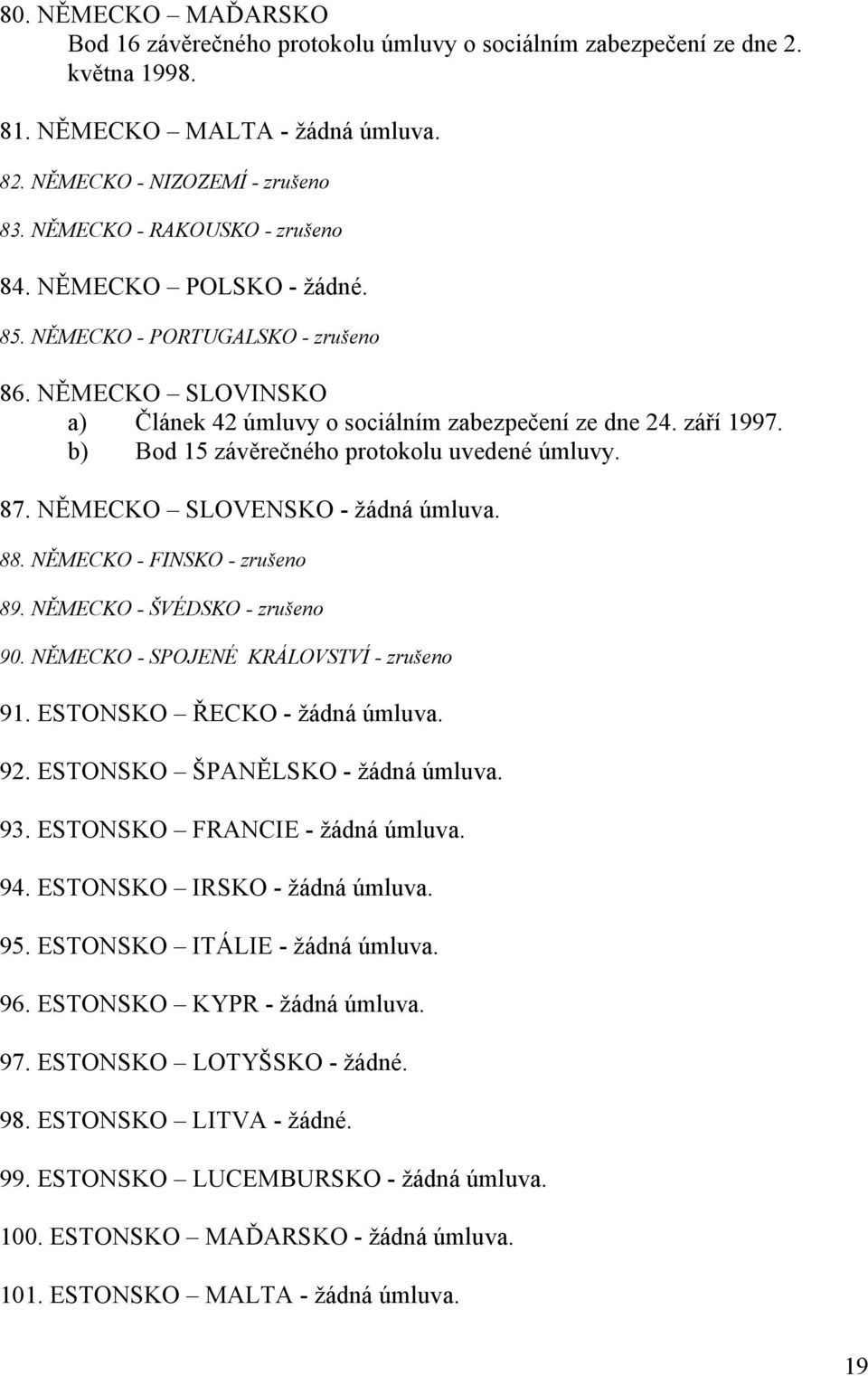 b) Bod 15 závěrečného protokolu uvedené úmluvy. 87. NĚMECKO SLOVENSKO - žádná úmluva. 88. NĚMECKO - FINSKO - zrušeno 89. NĚMECKO - ŠVÉDSKO - zrušeno 90. NĚMECKO - SPOJENÉ KRÁLOVSTVÍ - zrušeno 91.