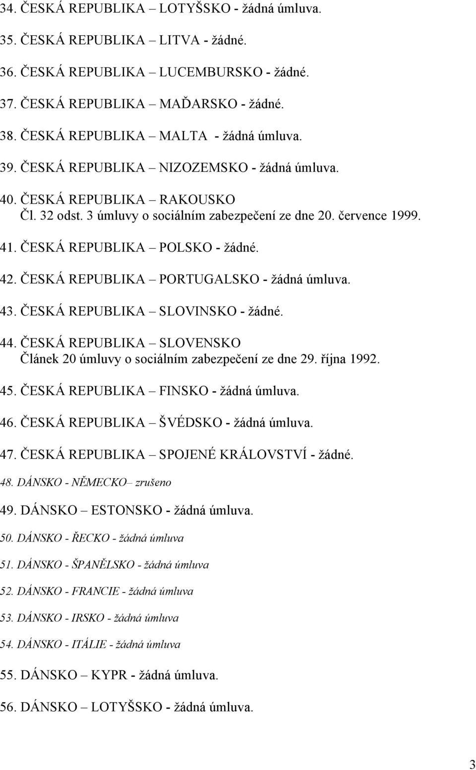 ČESKÁ REPUBLIKA PORTUGALSKO - žádná úmluva. 43. ČESKÁ REPUBLIKA SLOVINSKO - žádné. 44. ČESKÁ REPUBLIKA SLOVENSKO Článek 20 úmluvy o sociálním zabezpečení ze dne 29. října 1992. 45.