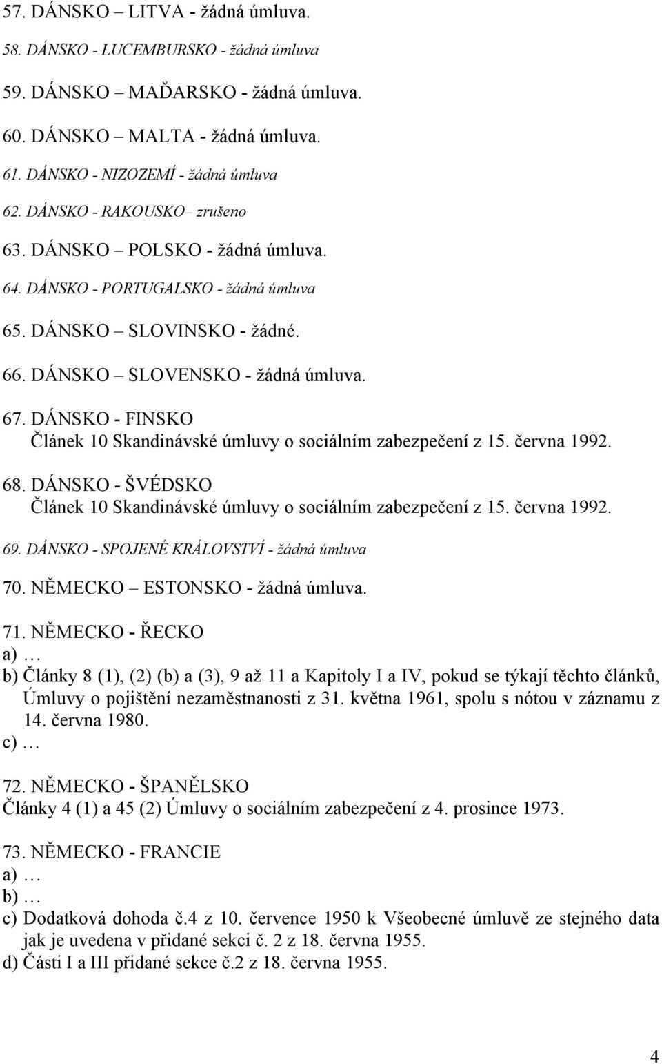 DÁNSKO - FINSKO Článek 10 Skandinávské úmluvy o sociálním zabezpečení z 15. června 1992. 68. DÁNSKO - ŠVÉDSKO Článek 10 Skandinávské úmluvy o sociálním zabezpečení z 15. června 1992. 69.